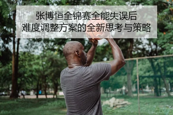 zhang-bo-heng-quan-jin-sai-quan-neng-shi-wu-hou-nan-du-tiao-zheng-fang-an-de-quan-xin-si-kao-yu-ce-lve-2-460.jpg